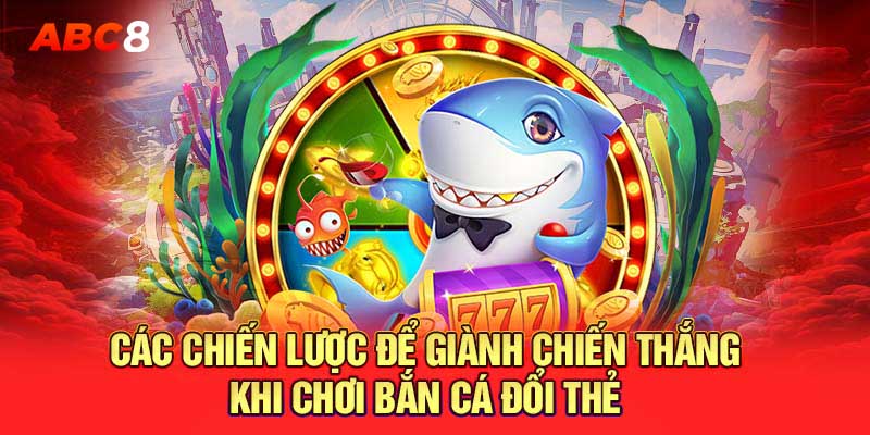 Chiến lược thắng lớn khi săn cá đổi thẻ