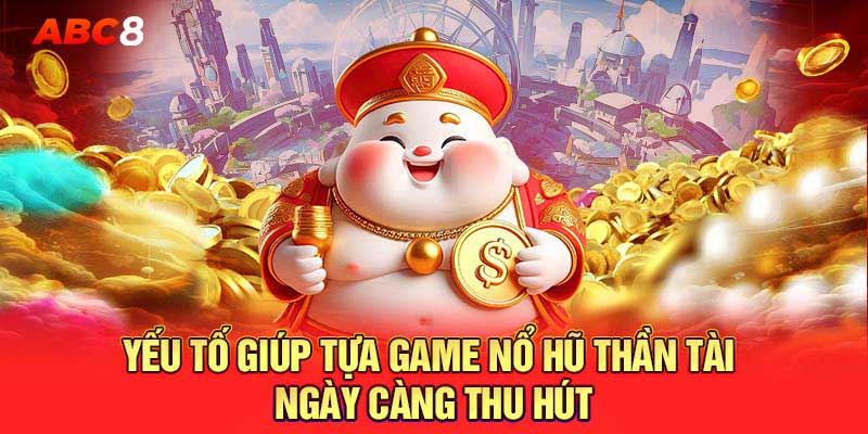 Yếu tố giúp tựa game nổ hũ thần tài ngày càng thu hút